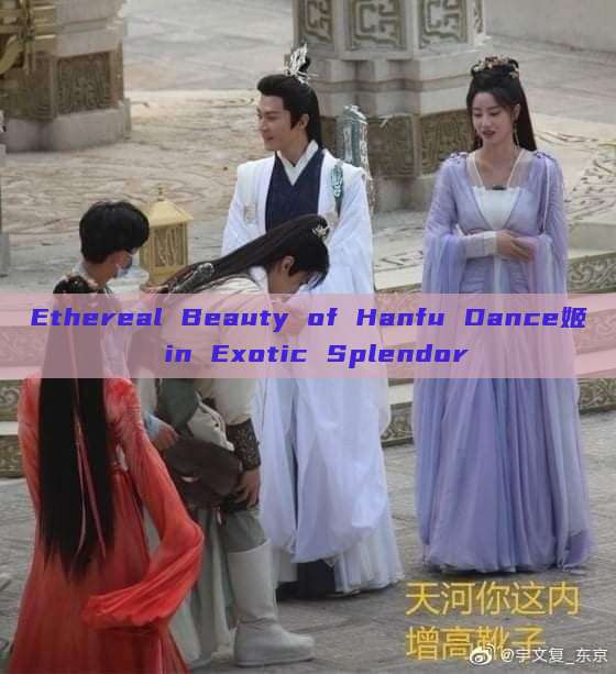 Ethereal Beauty of Hanfu Dance姬 in Exotic Splendor