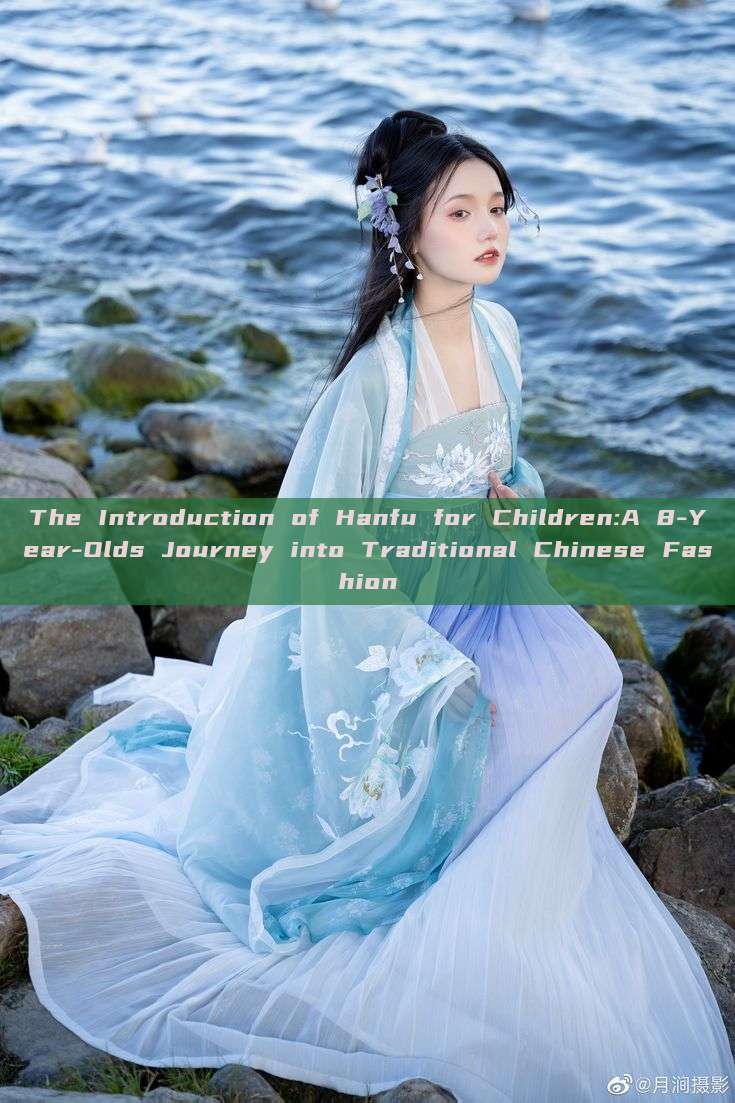 The Introduction of Hanfu for Children:A 8-Year-Olds Journey into Traditional Chinese Fashion The Introduction of Hanfu for Children:A 8-Year-Olds Journey into Traditional Chinese Fashion