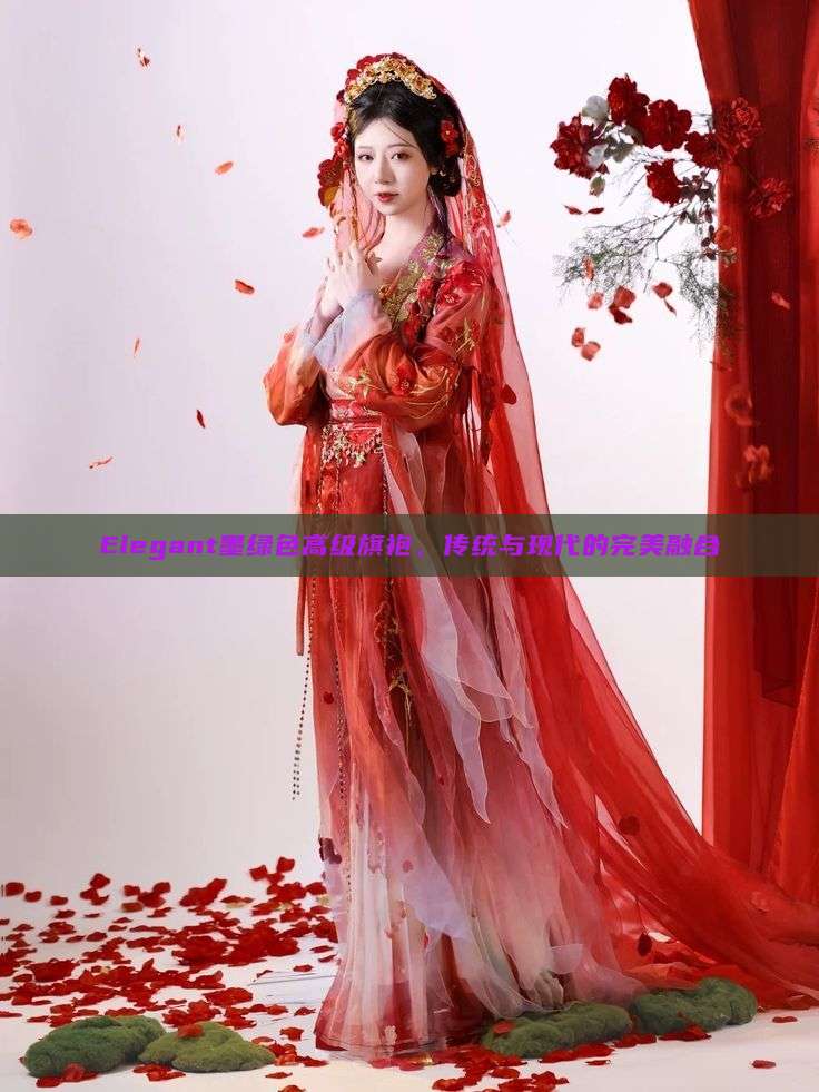 Elegant墨绿色高级旗袍,传统与现代的完美融合 Elegant墨绿色高级旗袍,传统与现代的完美融合