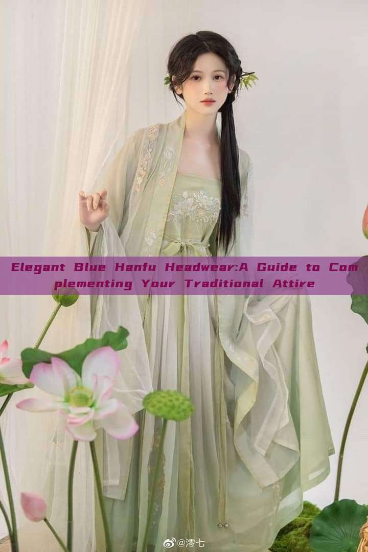 Elegant Blue Hanfu Headwear:A Guide to Complementing Your Traditional Attire Elegant Blue Hanfu Headwear:A Guide to Complementing Your Traditional Attire