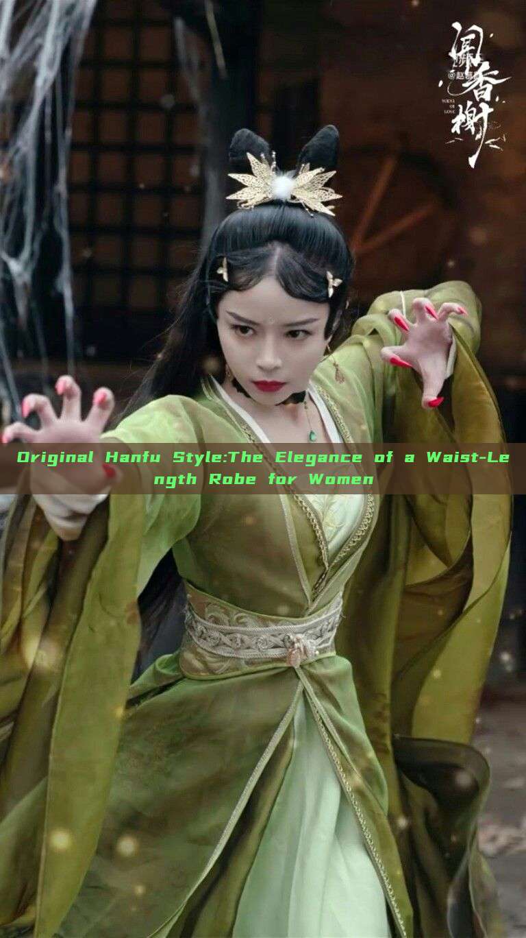 Original Hanfu Style:The Elegance of a Waist-Length Robe for Women Original Hanfu Style:The Elegance of a Waist-Length Robe for Women