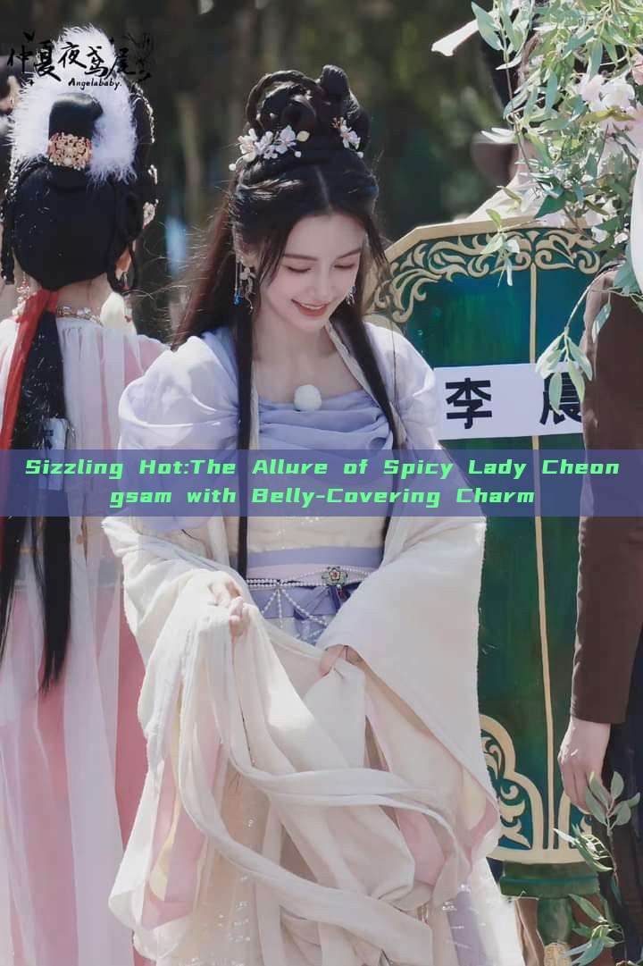Sizzling Hot:The Allure of Spicy Lady Cheongsam with Belly-Covering Charm Sizzling Hot:The Allure of Spicy Lady Cheongsam with Belly-Covering Charm