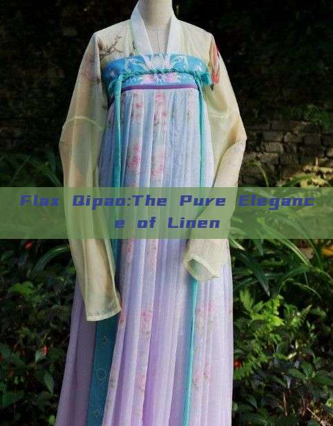 Flax Qipao:The Pure Elegance of Linen Flax Qipao:The Pure Elegance of Linen