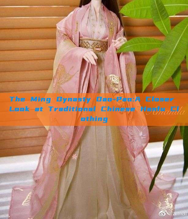 The Ming Dynasty Dao-Pao:A Closer Look at Traditional Chinese Hanfu Clothing The Ming Dynasty Dao-Pao:A Closer Look at Traditional Chinese Hanfu Clothing