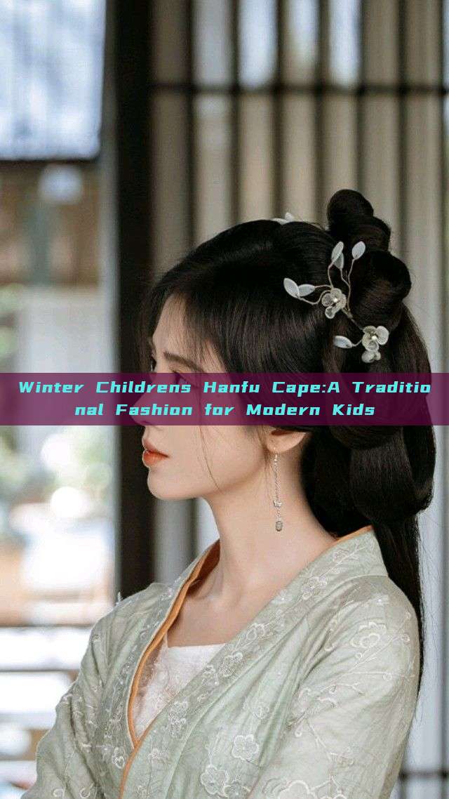 Winter Childrens Hanfu Cape:A Traditional Fashion for Modern Kids