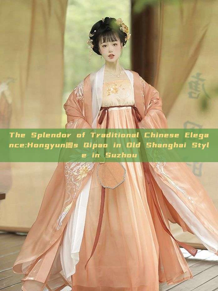 The Splendor of Traditional Chinese Elegance:Hongyun阁s Qipao in Old Shanghai Style in Suzhou