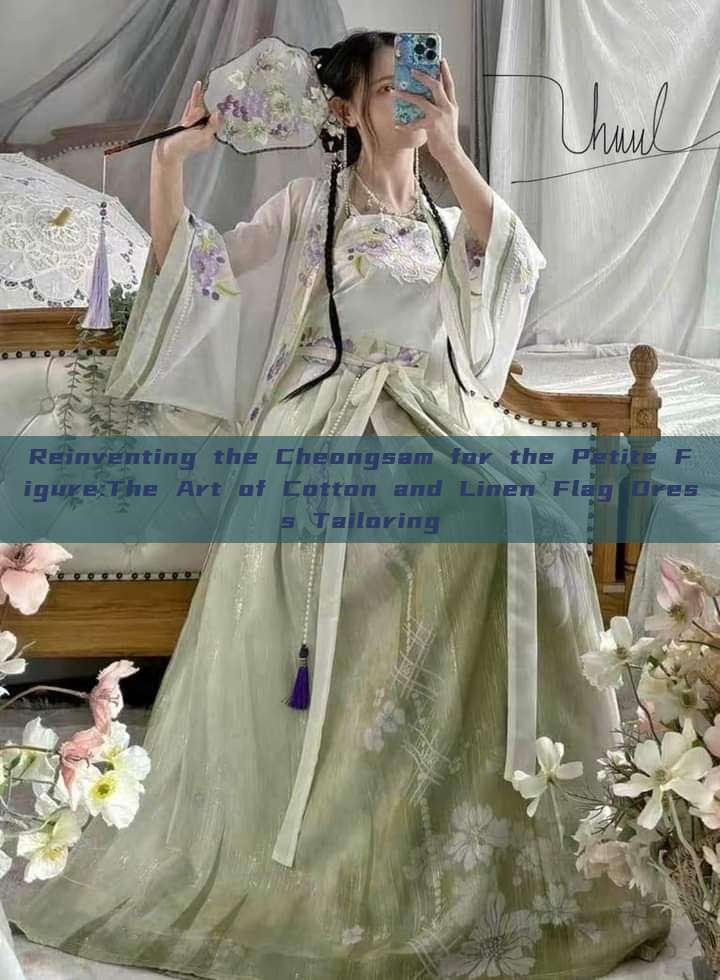 Reinventing the Cheongsam for the Petite Figure:The Art of Cotton and Linen Flag Dress Tailoring Reinventing the Cheongsam for the Petite Figure:The Art of Cotton and Linen Flag Dress Tailoring