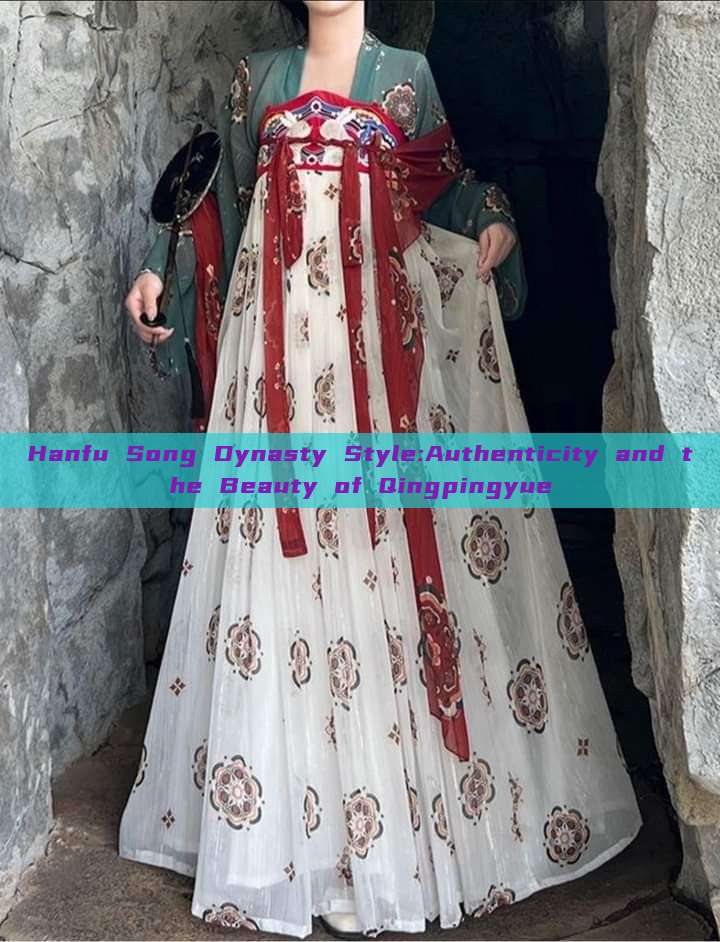 Hanfu Song Dynasty Style:Authenticity and the Beauty of Qingpingyue Hanfu Song Dynasty Style:Authenticity and the Beauty of Qingpingyue