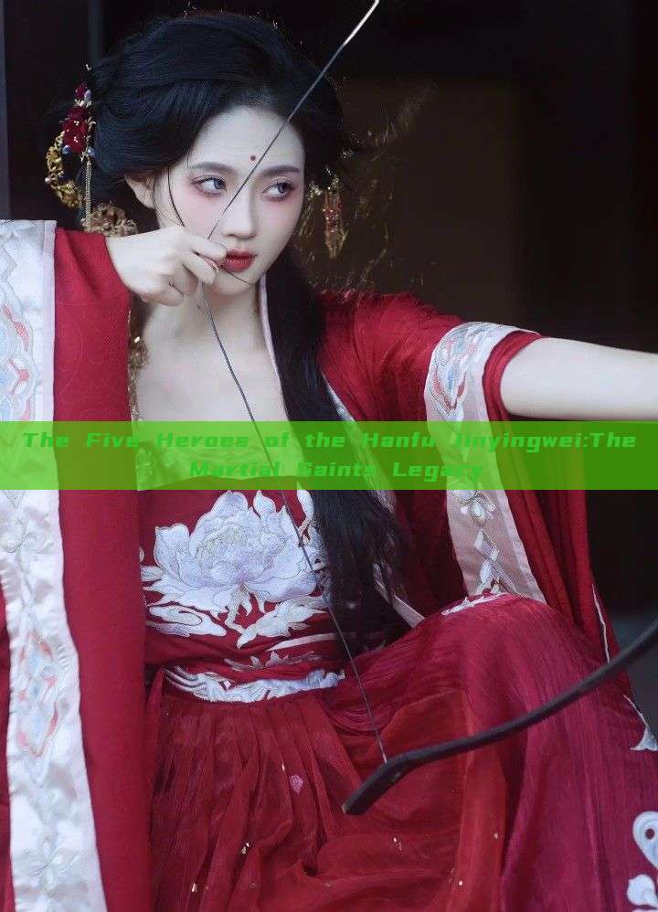 The Five Heroes of the Hanfu Jinyingwei:The Martial Saints Legacy The Five Heroes of the Hanfu Jinyingwei:The Martial Saints Legacy