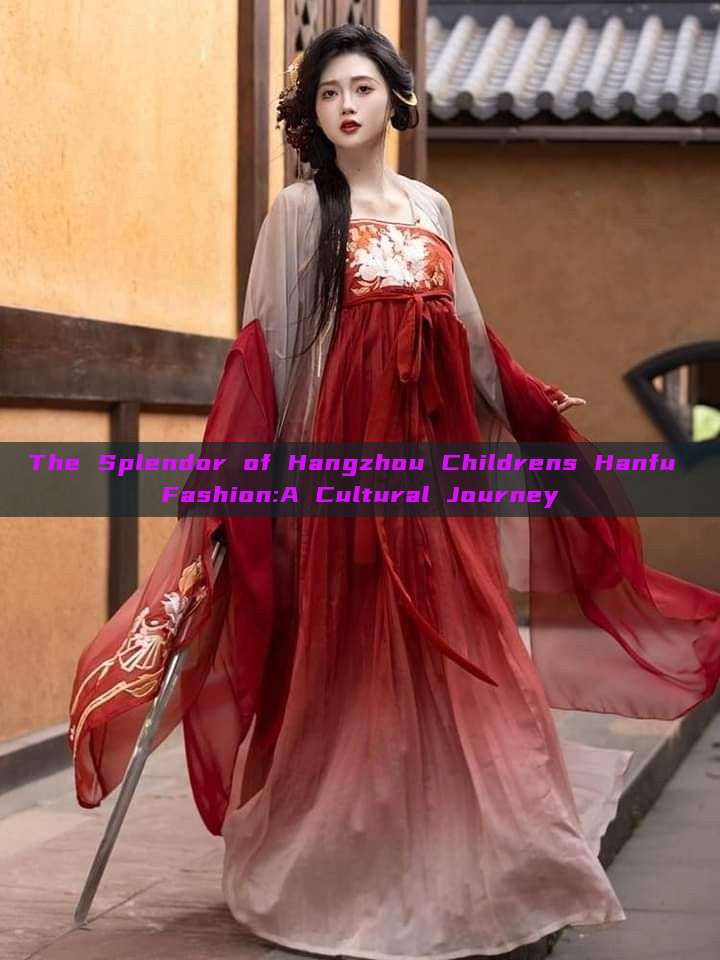 The Splendor of Hangzhou Childrens Hanfu Fashion:A Cultural Journey The Splendor of Hangzhou Childrens Hanfu Fashion:A Cultural Journey
