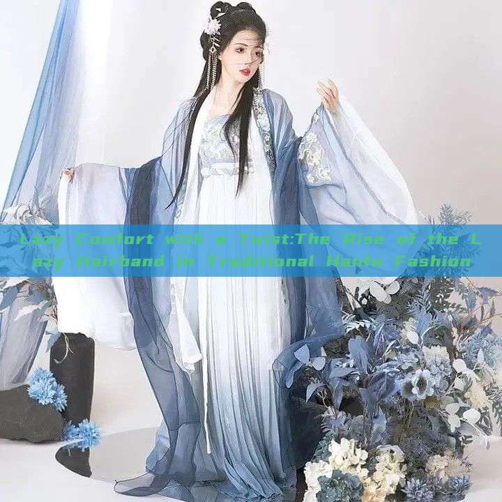 Lazy Comfort with a Twist:The Rise of the Lazy Hairband in Traditional Hanfu Fashion Lazy Comfort with a Twist:The Rise of the Lazy Hairband in Traditional Hanfu Fashion