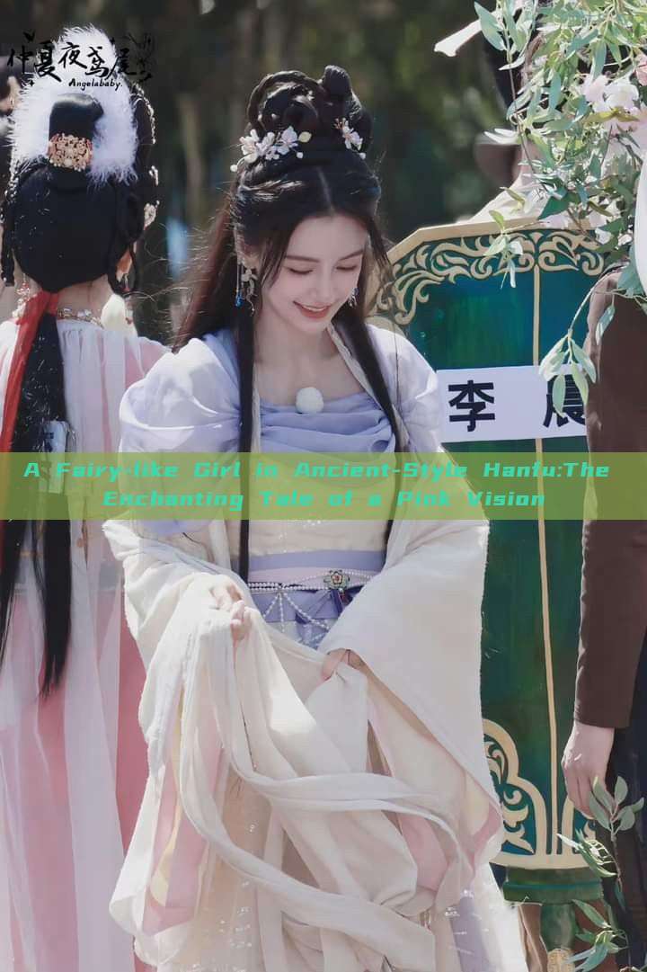 A Fairy-like Girl in Ancient-Style Hanfu:The Enchanting Tale of a Pink Vision A Fairy-like Girl in Ancient-Style Hanfu:The Enchanting Tale of a Pink Vision
