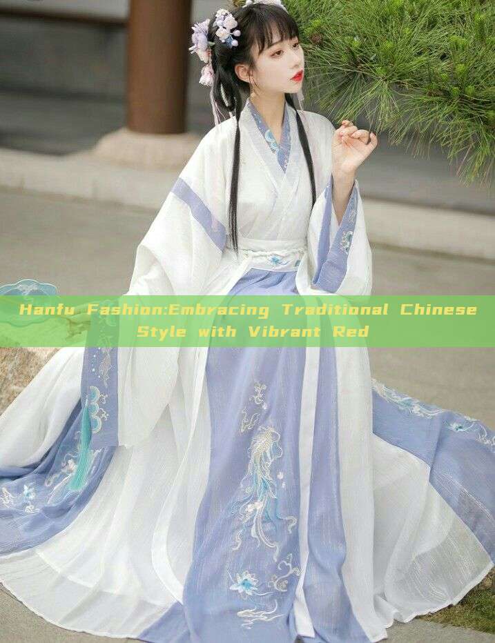 Hanfu Fashion:Embracing Traditional Chinese Style with Vibrant Red