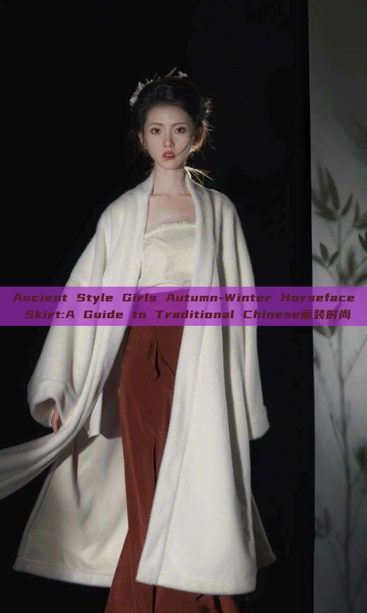Ancient Style Girls Autumn-Winter Horseface Skirt:A Guide to Traditional Chinese童装时尚 Ancient Style Girls Autumn-Winter Horseface Skirt:A Guide to Traditional Chinese童装时尚