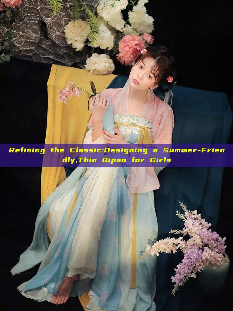 Refining the Classic:Designing a Summer-Friendly,Thin Qipao for Girls Refining the Classic:Designing a Summer-Friendly,Thin Qipao for Girls