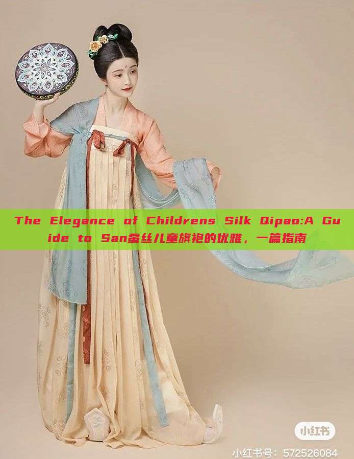 The Elegance of Childrens Silk Qipao:A Guide to San蚕丝儿童旗袍的优雅,一篇指南 The Elegance of Childrens Silk Qipao:A Guide to San蚕丝儿童旗袍的优雅,一篇指南