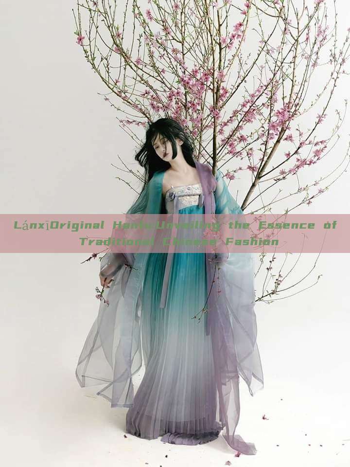 LánxīOriginal Hanfu:Unveiling the Essence of Traditional Chinese Fashion LánxīOriginal Hanfu:Unveiling the Essence of Traditional Chinese Fashion