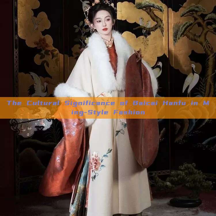 The Cultural Significance of Baicai Hanfu in Ming-Style Fashion The Cultural Significance of Baicai Hanfu in Ming-Style Fashion