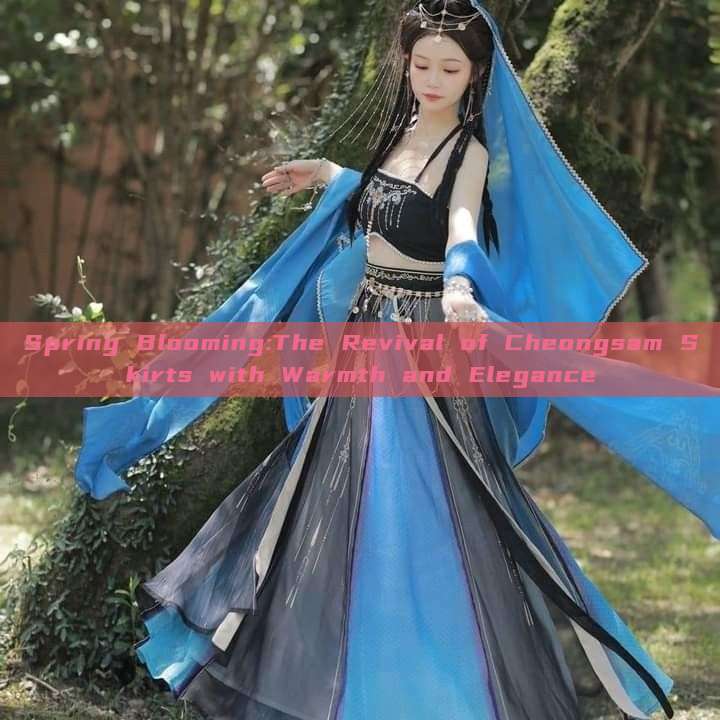 Spring Blooming:The Revival of Cheongsam Skirts with Warmth and Elegance Spring Blooming:The Revival of Cheongsam Skirts with Warmth and Elegance