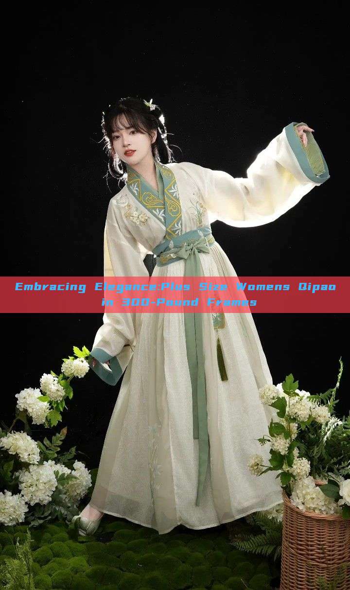 Embracing Elegance:Plus Size Womens Qipao in 300-Pound Frames Embracing Elegance:Plus Size Womens Qipao in 300-Pound Frames