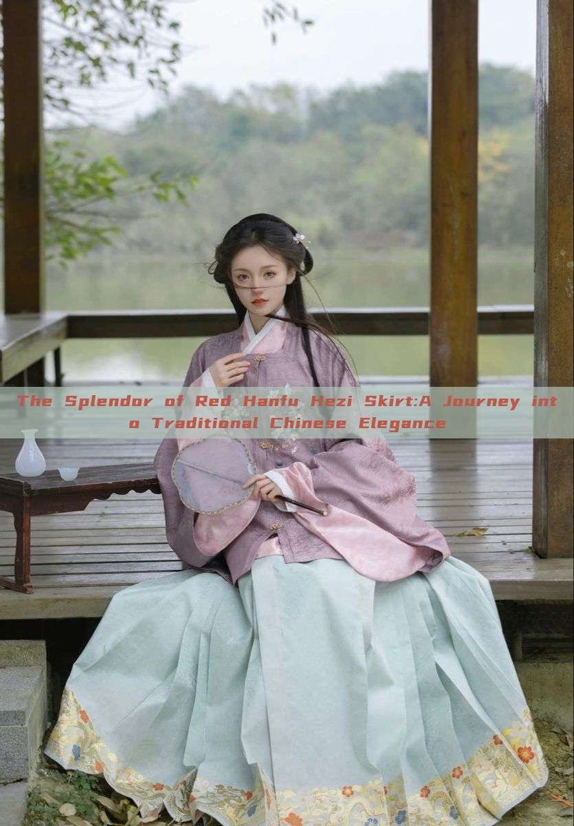 The Splendor of Red Hanfu Hezi Skirt:A Journey into Traditional Chinese Elegance The Splendor of Red Hanfu Hezi Skirt:A Journey into Traditional Chinese Elegance