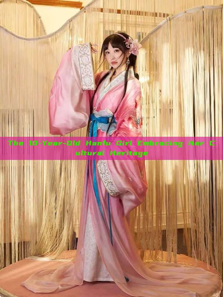 The 10-Year-Old Hanfu Girl Embracing Her Cultural Heritage The 10-Year-Old Hanfu Girl Embracing Her Cultural Heritage