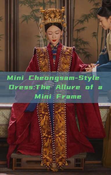 Mini Cheongsam-Style Dress:The Allure of a Mini Frame Mini Cheongsam-Style Dress:The Allure of a Mini Frame