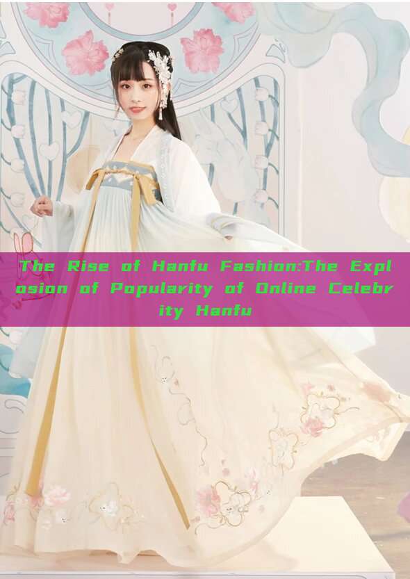 The Rise of Hanfu Fashion:The Explosion of Popularity of Online Celebrity Hanfu The Rise of Hanfu Fashion:The Explosion of Popularity of Online Celebrity Hanfu