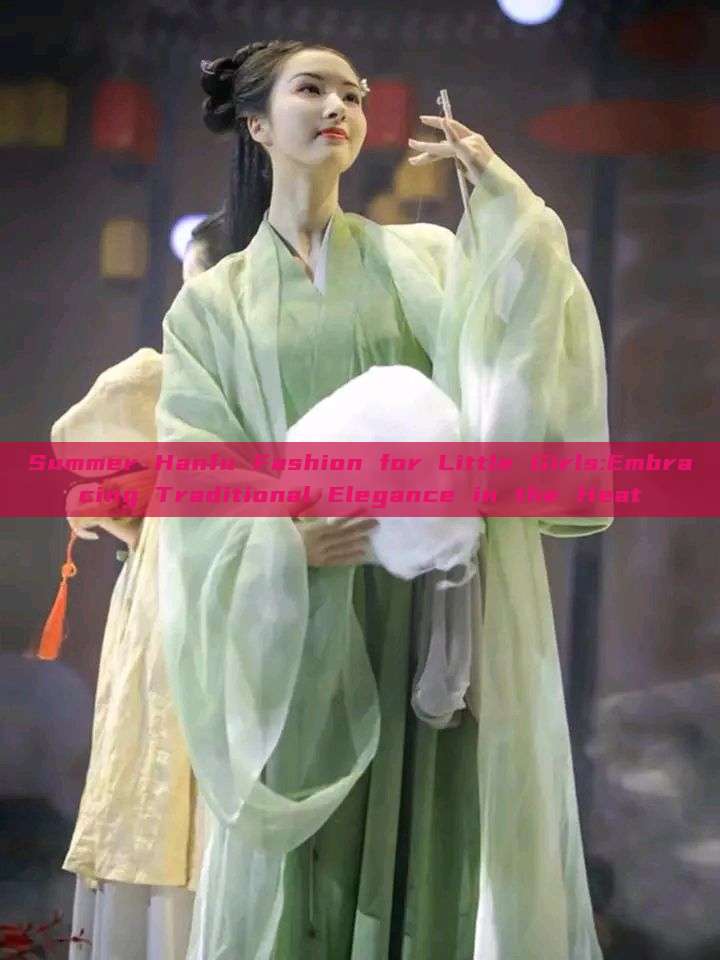Summer Hanfu Fashion for Little Girls:Embracing Traditional Elegance in the Heat Summer Hanfu Fashion for Little Girls:Embracing Traditional Elegance in the Heat