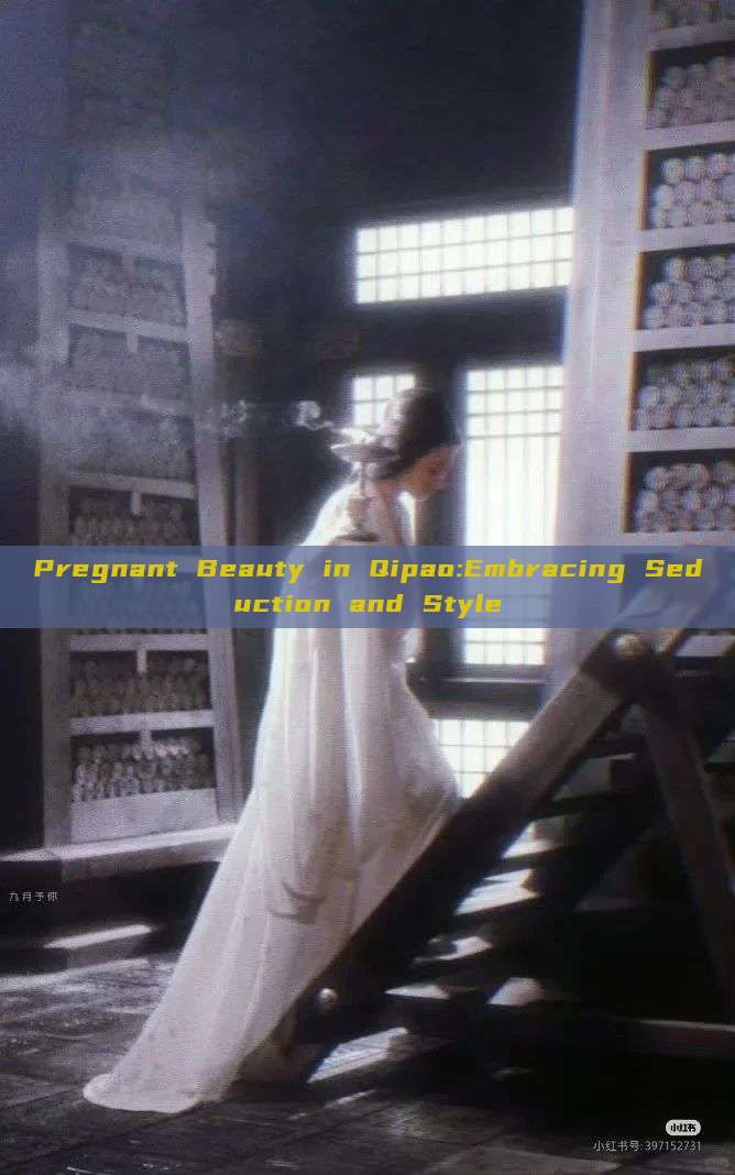 Pregnant Beauty in Qipao:Embracing Seduction and Style Pregnant Beauty in Qipao:Embracing Seduction and Style