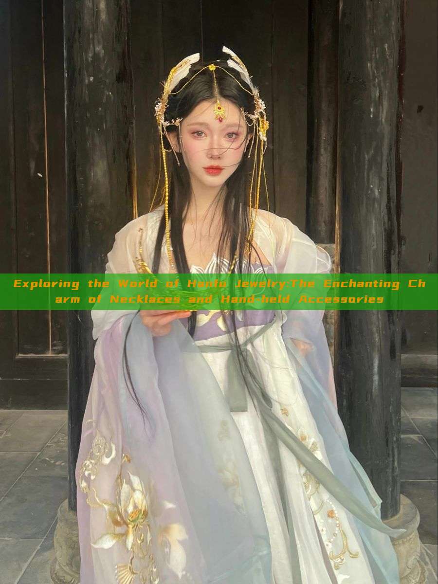 Exploring the World of Hanfu Jewelry:The Enchanting Charm of Necklaces and Hand-held Accessories Exploring the World of Hanfu Jewelry:The Enchanting Charm of Necklaces and Hand-held Accessories
