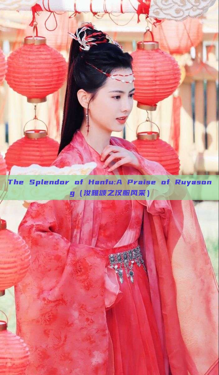 The Splendor of Hanfu:A Praise of Ruyasong(汝雅颂之汉服风采) The Splendor of Hanfu:A Praise of Ruyasong(汝雅颂之汉服风采)