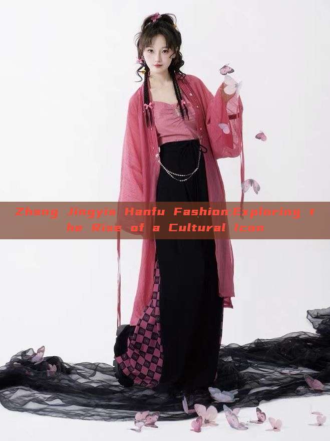 Zhang Jingyis Hanfu Fashion:Exploring the Rise of a Cultural Icon Zhang Jingyis Hanfu Fashion:Exploring the Rise of a Cultural Icon