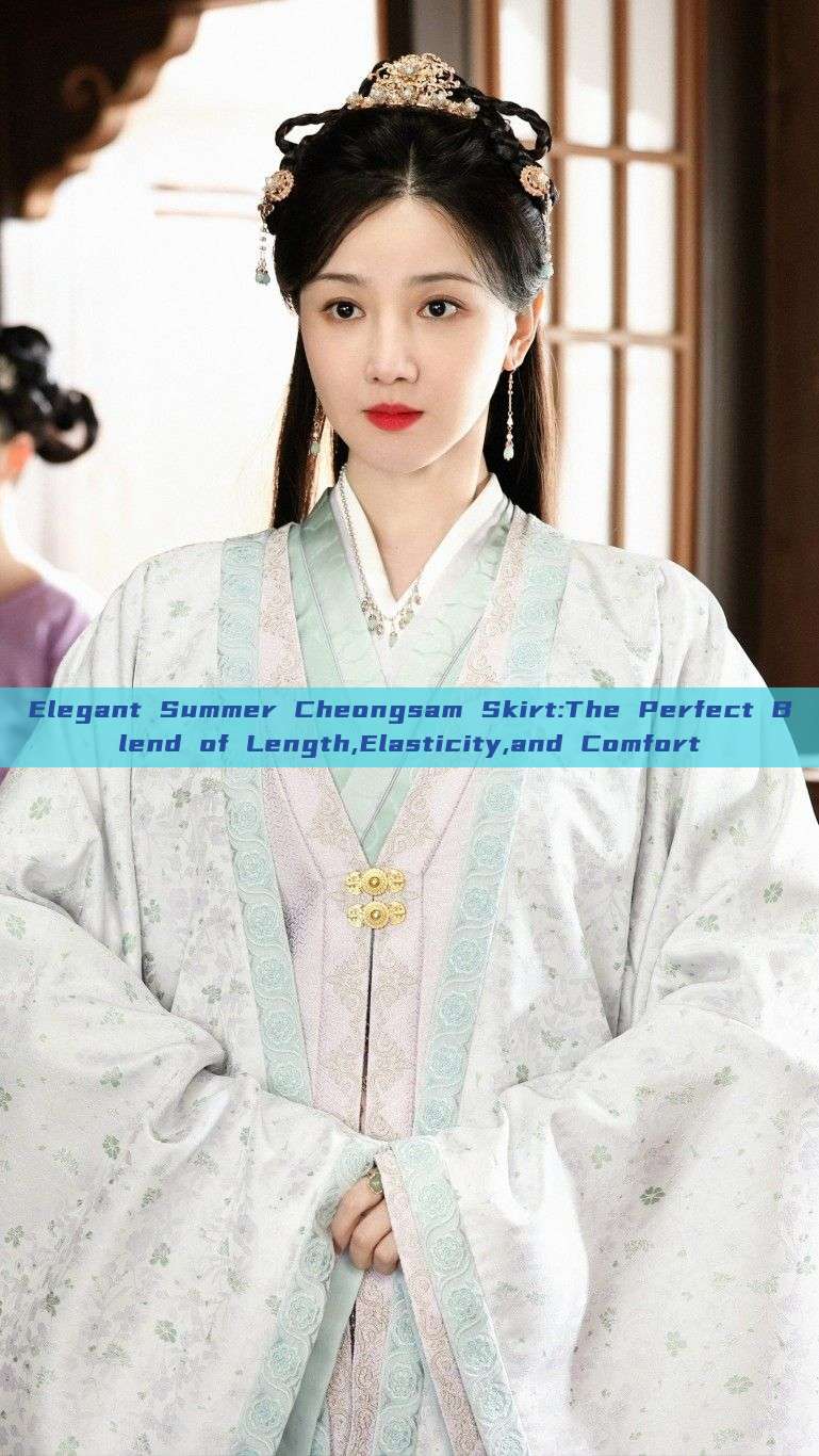 Elegant Summer Cheongsam Skirt:The Perfect Blend of Length,Elasticity,and Comfort Elegant Summer Cheongsam Skirt:The Perfect Blend of Length,Elasticity,and Comfort