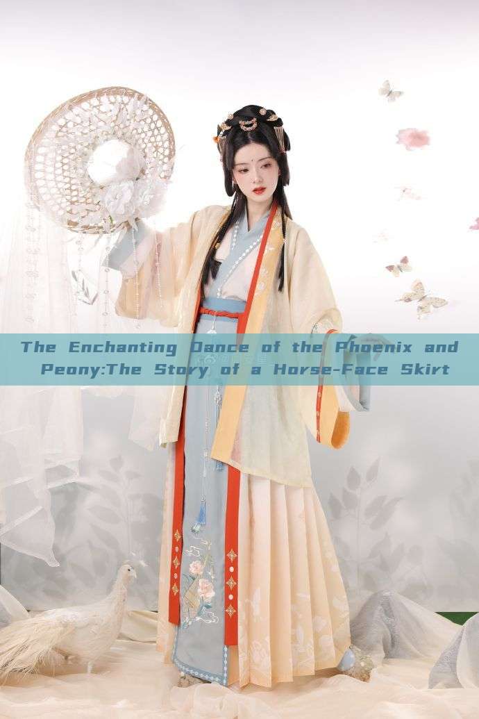 The Enchanting Dance of the Phoenix and Peony:The Story of a Horse-Face Skirt The Enchanting Dance of the Phoenix and Peony:The Story of a Horse-Face Skirt