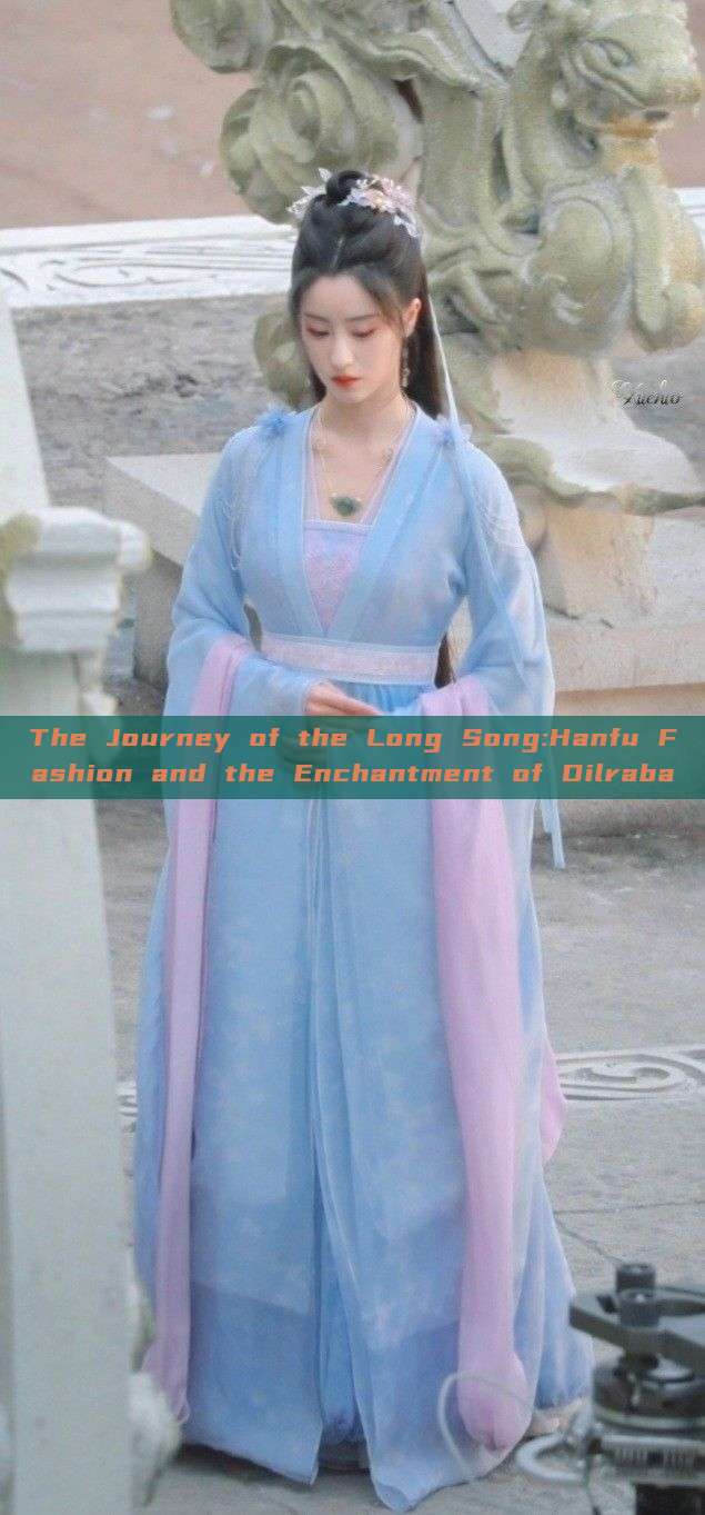 The Journey of the Long Song:Hanfu Fashion and the Enchantment of Dilraba The Journey of the Long Song:Hanfu Fashion and the Enchantment of Dilraba