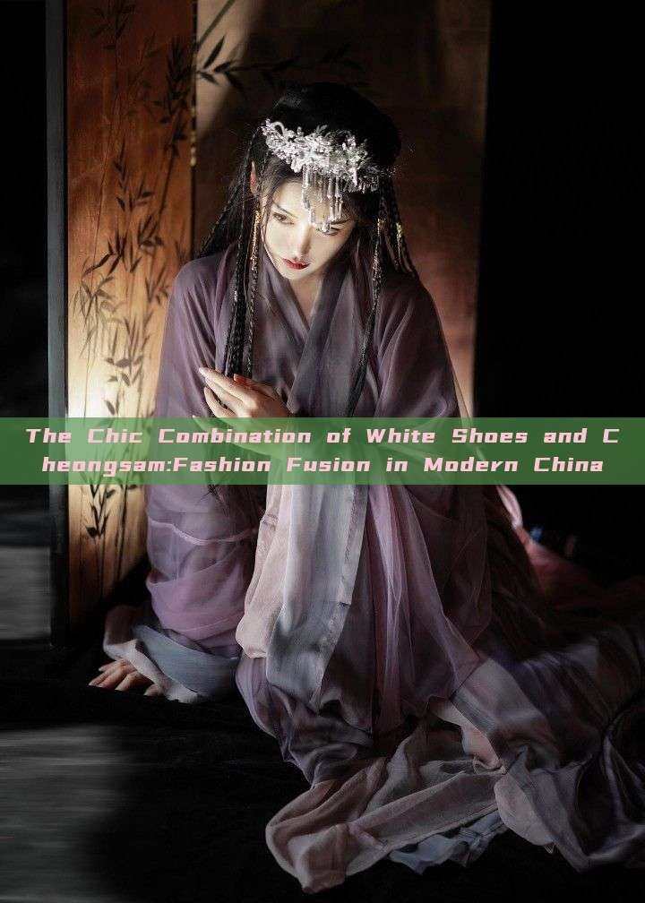 The Chic Combination of White Shoes and Cheongsam:Fashion Fusion in Modern China The Chic Combination of White Shoes and Cheongsam:Fashion Fusion in Modern China