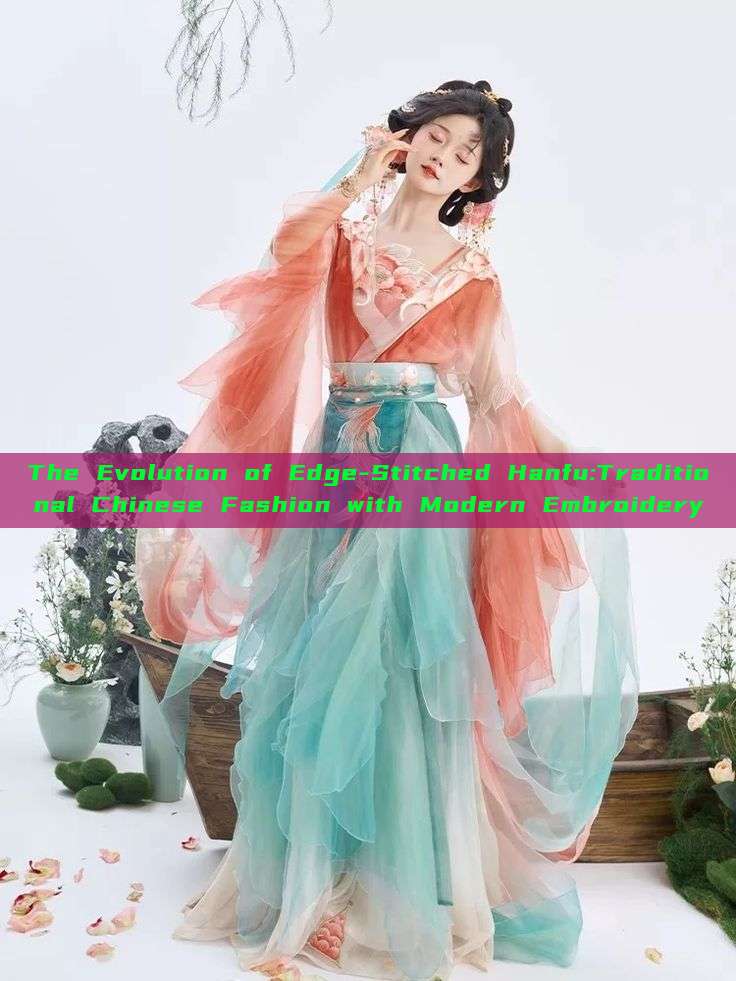 The Evolution of Edge-Stitched Hanfu:Traditional Chinese Fashion with Modern Embroidery The Evolution of Edge-Stitched Hanfu:Traditional Chinese Fashion with Modern Embroidery