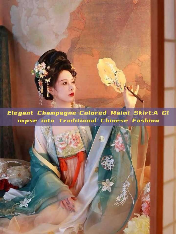 Elegant Champagne-Colored Maimi Skirt:A Glimpse into Traditional Chinese Fashion Elegant Champagne-Colored Maimi Skirt:A Glimpse into Traditional Chinese Fashion