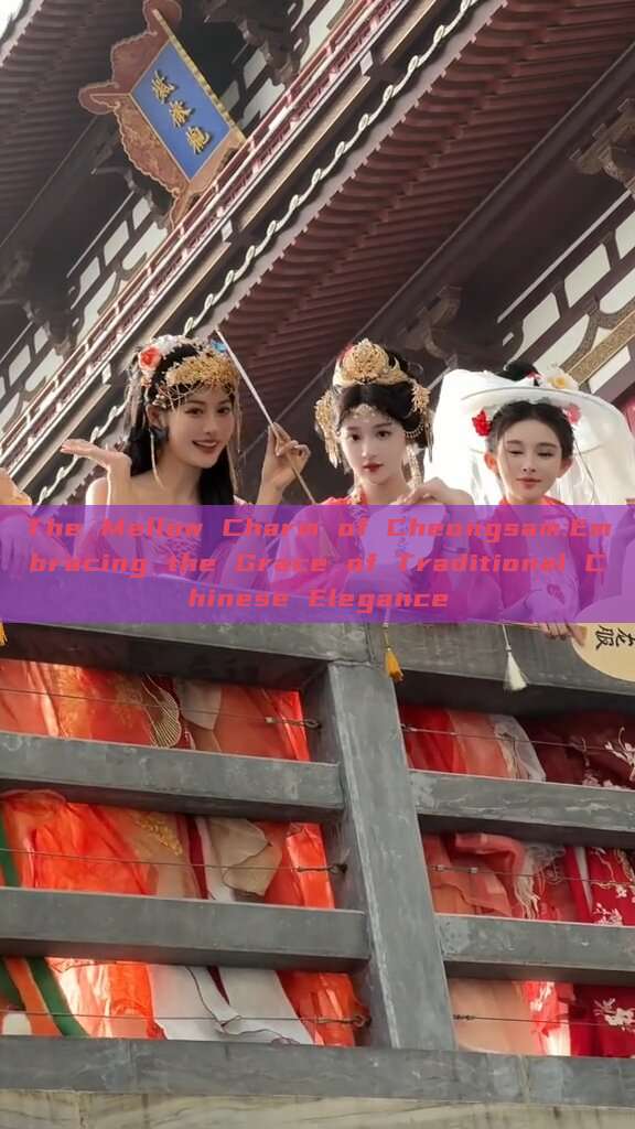 The Mellow Charm of Cheongsam:Embracing the Grace of Traditional Chinese Elegance The Mellow Charm of Cheongsam:Embracing the Grace of Traditional Chinese Elegance