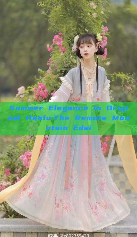Summer Elegance in Original Hanfu:The Remote Mountain Edai Summer Elegance in Original Hanfu:The Remote Mountain Edai