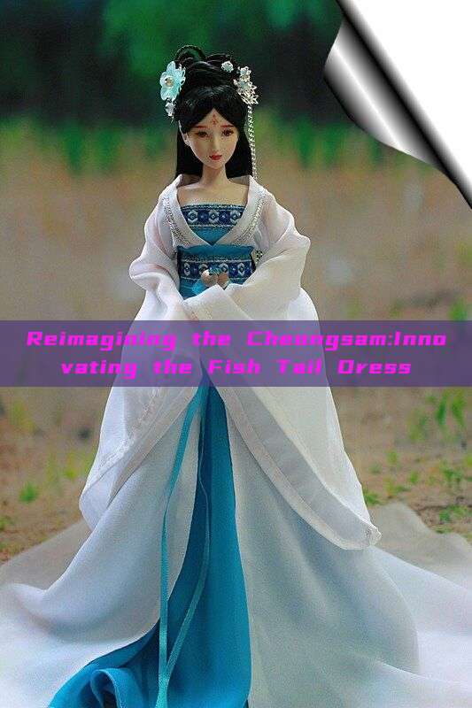 Reimagining the Cheongsam:Innovating the Fish Tail Dress Reimagining the Cheongsam:Innovating the Fish Tail Dress