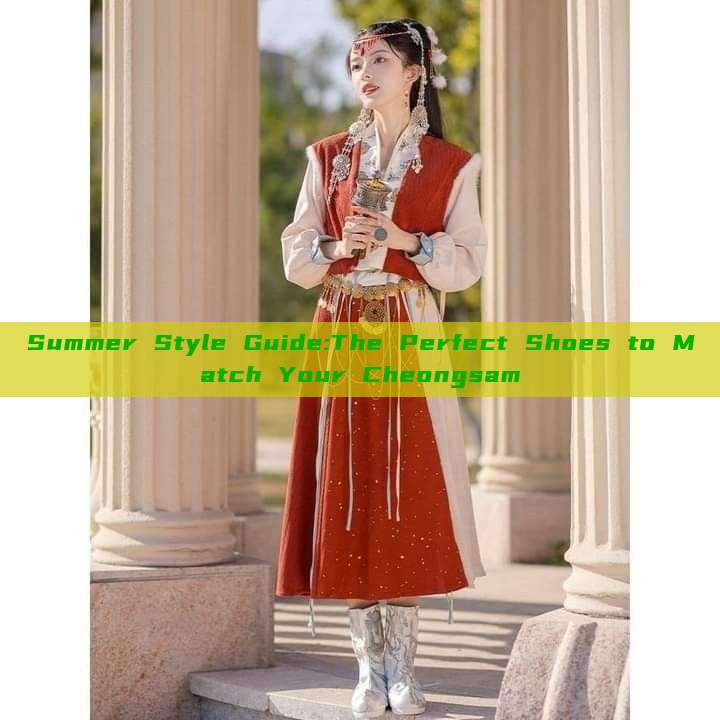 Summer Style Guide:The Perfect Shoes to Match Your Cheongsam Summer Style Guide:The Perfect Shoes to Match Your Cheongsam