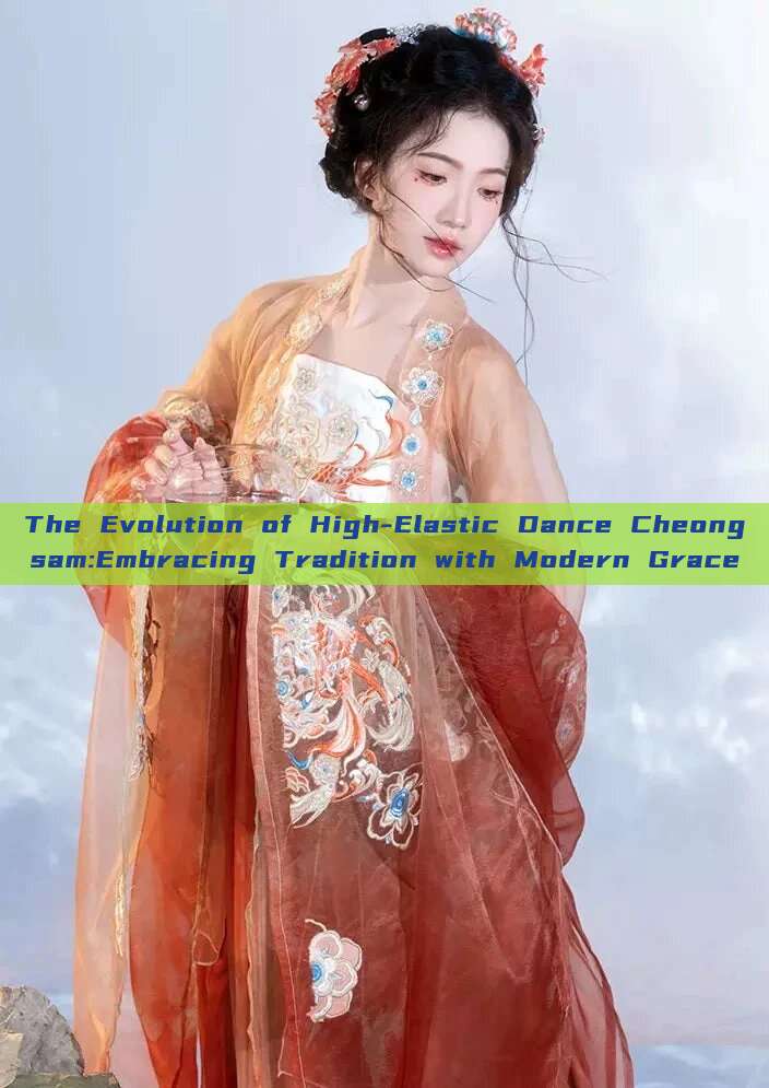 The Evolution of High-Elastic Dance Cheongsam:Embracing Tradition with Modern Grace The Evolution of High-Elastic Dance Cheongsam:Embracing Tradition with Modern Grace