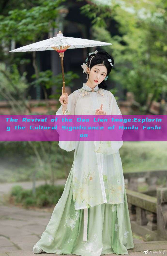 The Revival of the Dao Lian Image:Exploring the Cultural Significance of Hanfu Fashion The Revival of the Dao Lian Image:Exploring the Cultural Significance of Hanfu Fashion