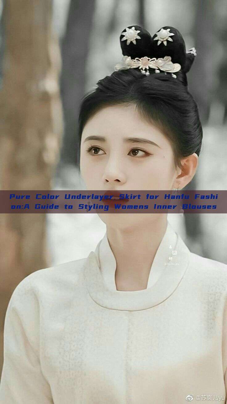 Pure Color Underlayer Skirt for Hanfu Fashion:A Guide to Styling Womens Inner Blouses Pure Color Underlayer Skirt for Hanfu Fashion:A Guide to Styling Womens Inner Blouses