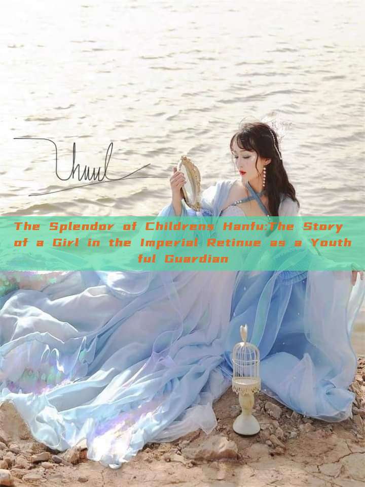 The Splendor of Childrens Hanfu:The Story of a Girl in the Imperial Retinue as a Youthful Guardian