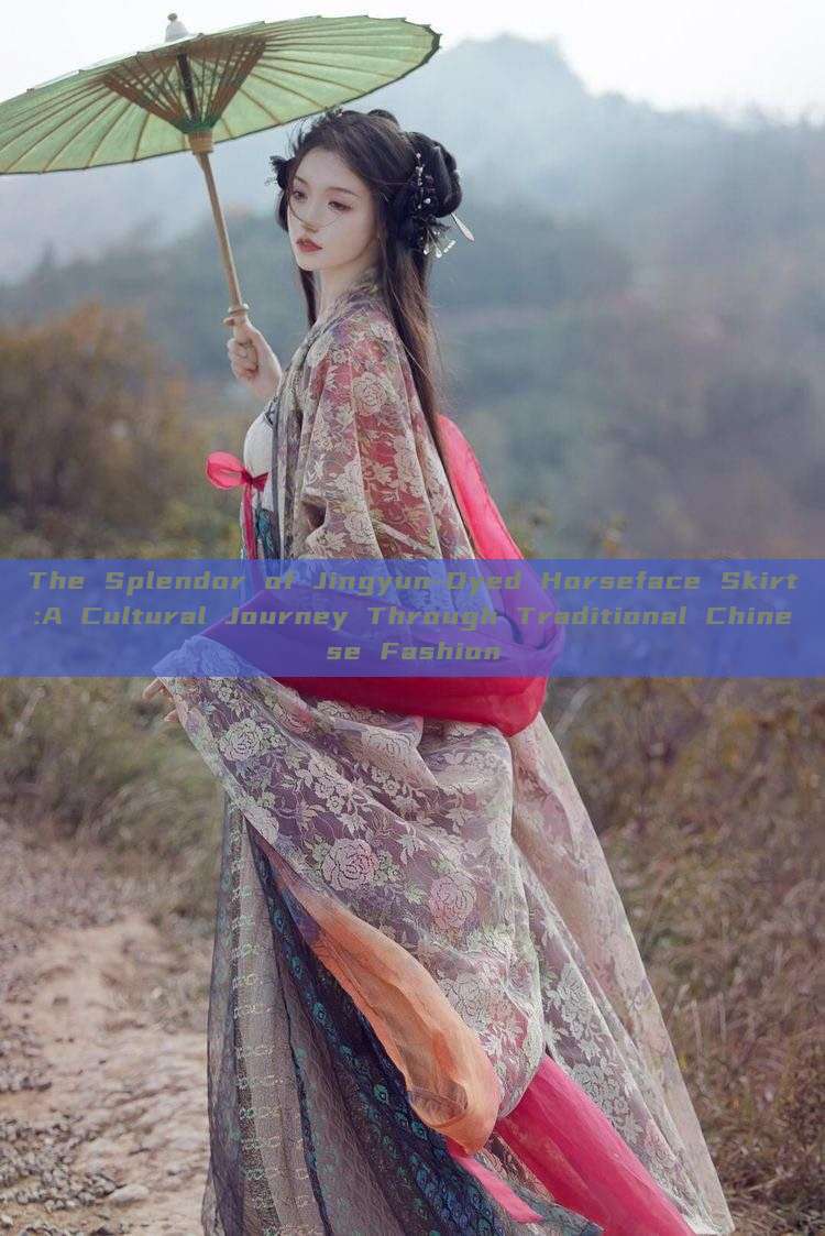 The Splendor of Jingyun-Dyed Horseface Skirt:A Cultural Journey Through Traditional Chinese Fashion The Splendor of Jingyun-Dyed Horseface Skirt:A Cultural Journey Through Traditional Chinese Fashion