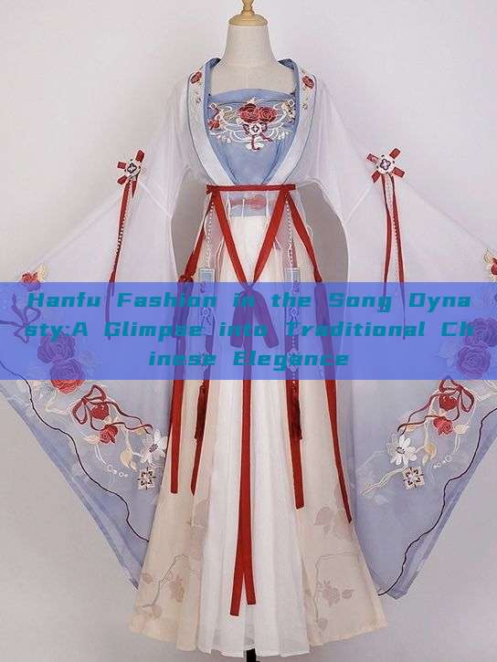 Hanfu Fashion in the Song Dynasty:A Glimpse into Traditional Chinese Elegance Hanfu Fashion in the Song Dynasty:A Glimpse into Traditional Chinese Elegance
