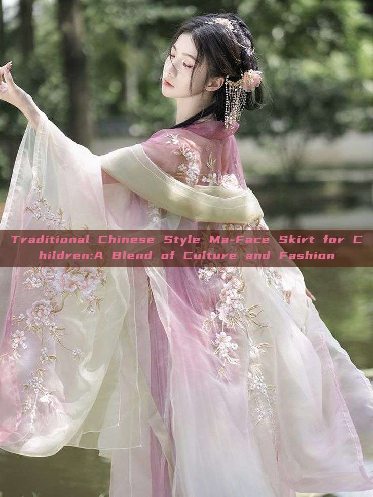 Traditional Chinese Style Ma-Face Skirt for Children:A Blend of Culture and Fashion Traditional Chinese Style Ma-Face Skirt for Children:A Blend of Culture and Fashion